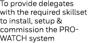 To provide delegates with the required skillset to install, setup & commission the PRO-WATCH system 