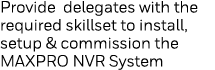 Provide delegates with the required skillset to install, setup & commission the MAXPRO NVR System