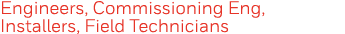 Engineers, Commissioning Eng, Installers, Field Technicians