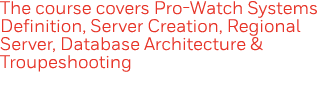 The course covers Pro-Watch Systems Definition, Server Creation, Regional Server, Database Architecture & Troupeshooting