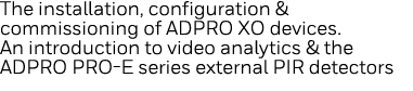 The installation, configuration & commissioning of ADPRO XO devices  An introduction to video analytics & the ADPRO P   