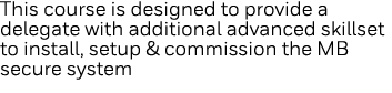 This course is designed to provide a delegate with additional advanced skillset to install, setup & commission the MB   