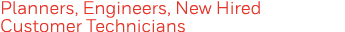 Planners, Engineers, New Hired Customer Technicians