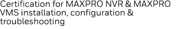 Certification for MAXPRO NVR & MAXPRO VMS installation, configuration & troubleshooting