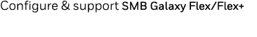 Configure & support SMB Galaxy Flex Flex+ 