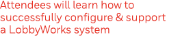 Attendees will learn how to successfully configure & support a LobbyWorks system
