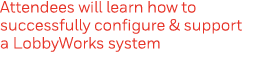 Attendees will learn how to successfully configure & support a LobbyWorks system