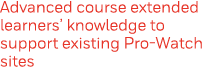 Advanced course extended learners  knowledge to support existing Pro-Watch sites