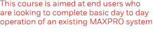 This course is aimed at end users who are looking to complete basic day to day operation of an existing MAXPRO system