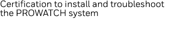Certification to install and troubleshoot the PROWATCH system
