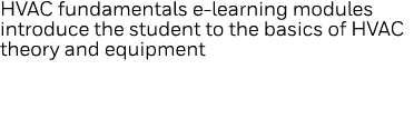 HVAC fundamentals e-learning modules introduce the student to the basics of HVAC theory and equipment