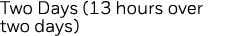 Two Days (13 hours over two days) 