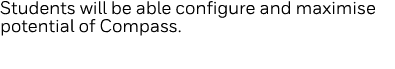 Students will be able configure and maximise potential of Compass  