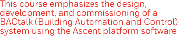 This course emphasizes the design, development, and commissioning of a BACtalk (Building Automation and Control) syst   
