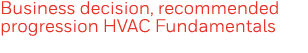 Business decision, recommended progression HVAC Fundamentals 
