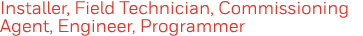 Installer, Field Technician, Commissioning Agent, Engineer, Programmer 