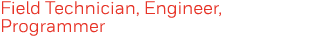 Field Technician, Engineer, Programmer 