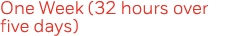One Week (32 hours over five days) 