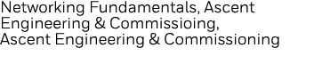 Networking Fundamentals, Ascent Engineering & Commissioing, Ascent Engineering & Commissioning 