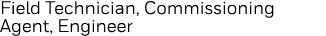 Field Technician, Commissioning Agent, Engineer 