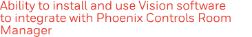 Ability to install and use Vision software to integrate with Phoenix Controls Room Manager