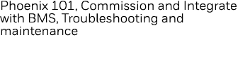 Phoenix 101, Commission and Integrate with BMS, Troubleshooting and maintenance