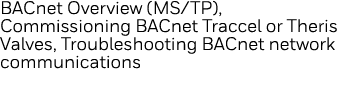 BACnet Overview (MS TP), Commissioning BACnet Traccel or Theris Valves, Troubleshooting BACnet network communications 