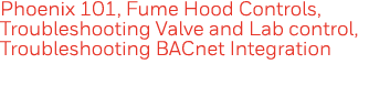 Phoenix 101, Fume Hood Controls, Troubleshooting Valve and Lab control, Troubleshooting BACnet Integration 