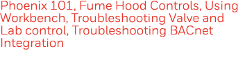 Phoenix 101, Fume Hood Controls, Using Workbench, Troubleshooting Valve and Lab control, Troubleshooting BACnet Integ   