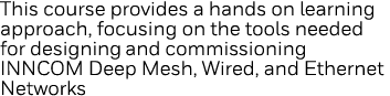 This course provides a hands on learning approach, focusing on the tools needed for designing and commissioning INNCO   