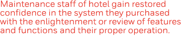 Maintenance staff of hotel gain restored confidence in the system they purchased with the enlightenment or review of    