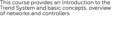 This course provides an Introduction to the Trend System and basic concepts, overview of networks and controllers