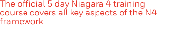The official 5 day Niagara 4 training course covers all key aspects of the N4 framework 