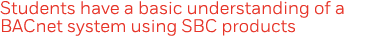 Students have a basic understanding of a BACnet system using SBC products
