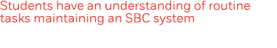 Students have an understanding of routine tasks maintaining an SBC system