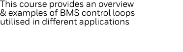 This course provides an overview & examples of BMS control loops utilised in different applications