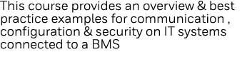 This course provides an overview & best practice examples for communication , configuration & security on IT systems    
