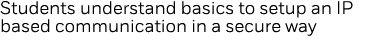 Students understand basics to setup an IP based communication in a secure way 
