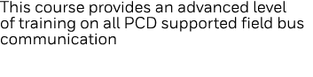 This course provides an advanced level of training on all PCD supported field bus communication