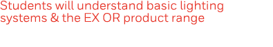 Students will understand basic lighting systems & the EX OR product range