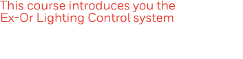 This course introduces you the Ex-Or Lighting Control system