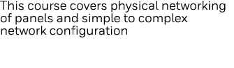 This course covers physical networking of panels and simple to complex network configuration