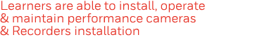 Learners are able to install, operate & maintain performance cameras & Recorders installation