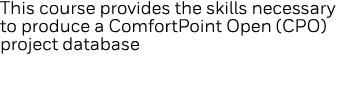 This course provides the skills necessary to produce a ComfortPoint Open (CPO) project database