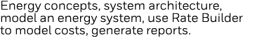 Energy concepts, system architecture, model an energy system, use Rate Builder to model costs, generate reports  