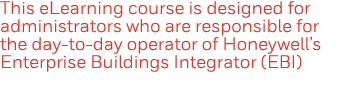 This eLearning course is designed for administrators who are responsible for the day-to-day operator of Honeywell s E   