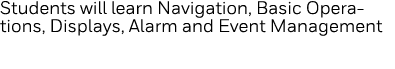 Students will learn Navigation, Basic Operations, Displays, Alarm and Event Management 