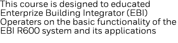 This course is designed to educated Enterprize Building Integrator (EBI) Operaters on the basic functionality of the    