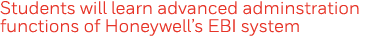 Students will learn advanced adminstration functions of Honeywell s EBI system