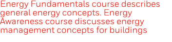 Energy Fundamentals course describes general energy concepts  Energy Awareness course discusses energy management con   
